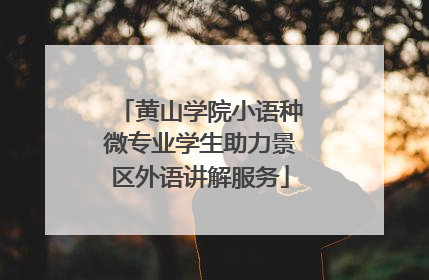黄山学院小语种微专业学生助力景区外语讲解服务