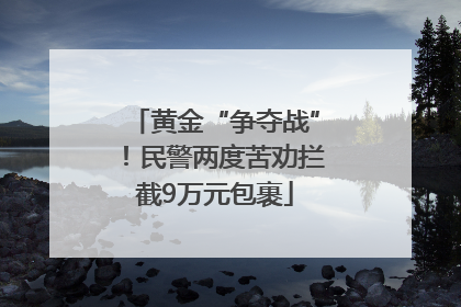 黄金“争夺战”！民警两度苦劝拦截9万元包裹