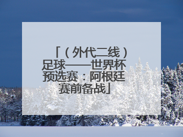（外代二线）足球——世界杯预选赛：阿根廷赛前备战