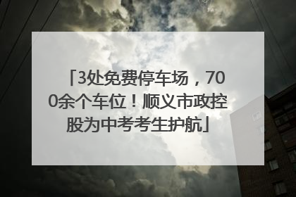 3处免费停车场，700余个车位！顺义市政控股为中考考生护航
