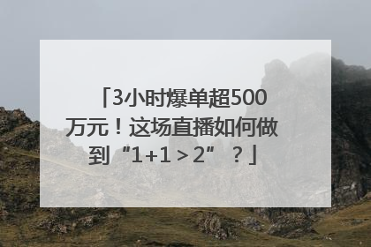 3小时爆单超500万元！这场直播如何做到“1+1＞2”？