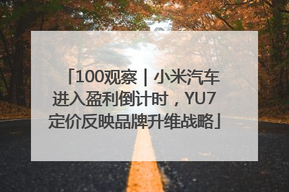 100观察｜小米汽车进入盈利倒计时，YU7定价反映品牌升维战略
