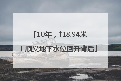 10年，↑18.94米！顺义地下水位回升背后