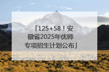 125+58！安徽省2025年优师专项招生计划公布
