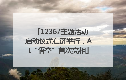 12367主题活动启动仪式在济举行，AI“悟空”首次亮相