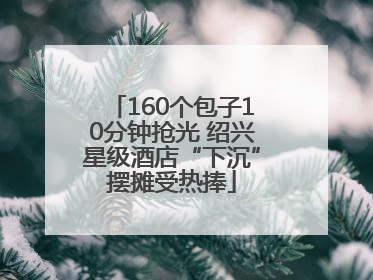 160个包子10分钟抢光 绍兴星级酒店“下沉”摆摊受热捧