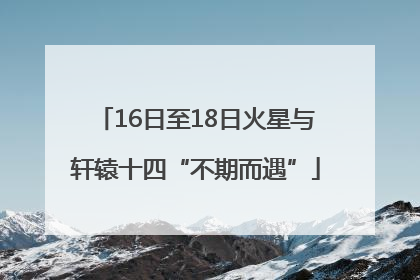 16日至18日火星与轩辕十四“不期而遇”