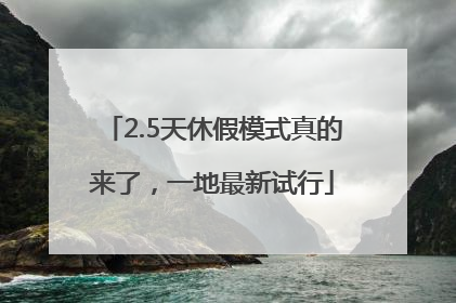 2.5天休假模式真的来了，一地最新试行