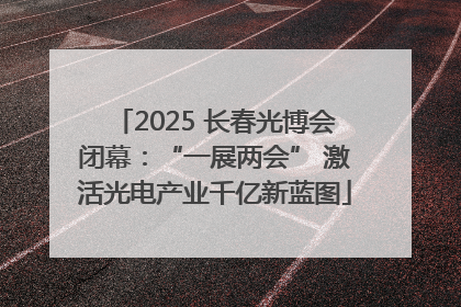 2025 长春光博会闭幕：“一展两会” 激活光电产业千亿新蓝图