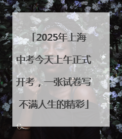 2025年上海中考今天上午正式开考，一张试卷写不满人生的精彩