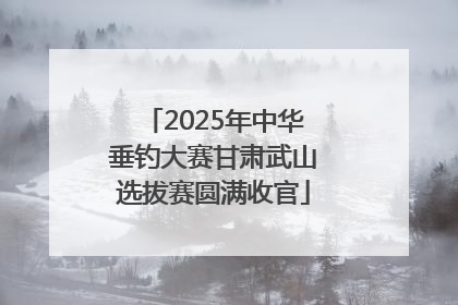 2025年中华垂钓大赛甘肃武山选拔赛圆满收官