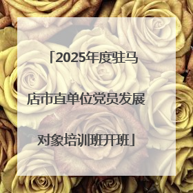 2025年度驻马店市直单位党员发展对象培训班开班