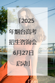2025年烟台高考招生咨询会6月27日启动