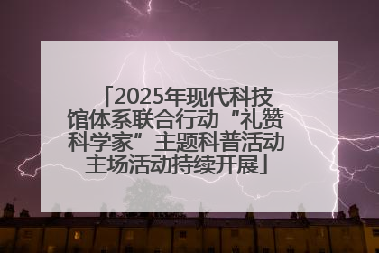 2025年现代科技馆体系联合行动“礼赞科学家”主题科普活动主场活动持续开展