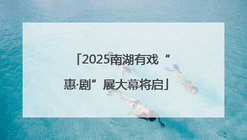 2025南湖有戏“惠·剧”展大幕将启
