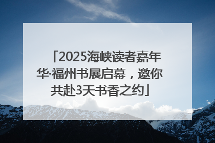 2025海峡读者嘉年华·福州书展启幕，邀你共赴3天书香之约