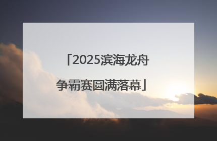 2025滨海龙舟争霸赛圆满落幕