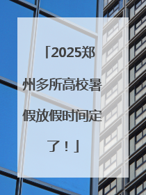 2025郑州多所高校暑假放假时间定了！
