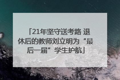 21年坚守送考路 退休后的教师刘立明为“最后一届”学生护航