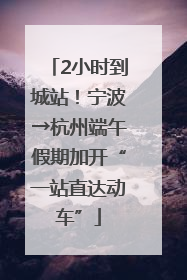 2小时到城站！宁波→杭州端午假期加开“一站直达动车”