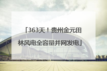 363天！贵州金元田林风电全容量并网发电