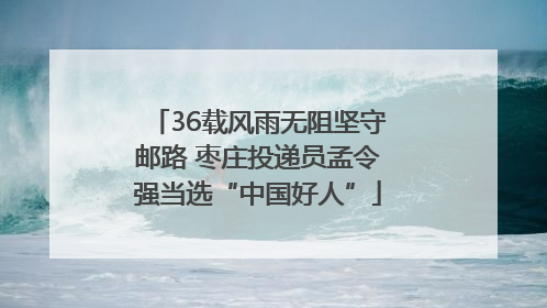 36载风雨无阻坚守邮路 枣庄投递员孟令强当选“中国好人”