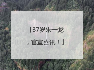 37岁朱一龙，官宣喜讯！