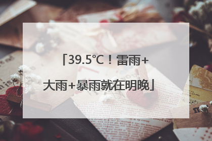 39.5℃！雷雨+大雨+暴雨就在明晚