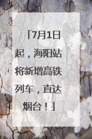 7月1日起，海阳站将新增高铁列车，直达烟台！