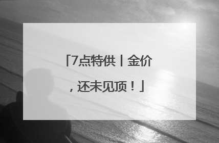 7点特供丨金价，还未见顶！