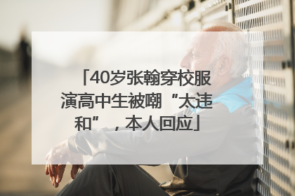 40岁张翰穿校服演高中生被嘲“太违和”，本人回应