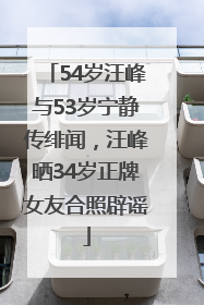 54岁汪峰与53岁宁静传绯闻，汪峰晒34岁正牌女友合照辟谣