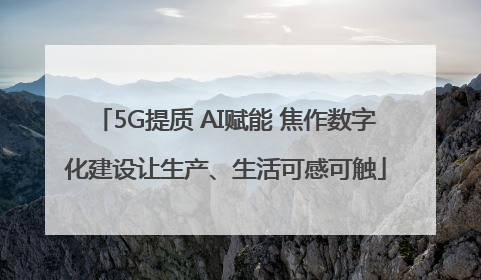 5G提质 AI赋能 焦作数字化建设让生产、生活可感可触
