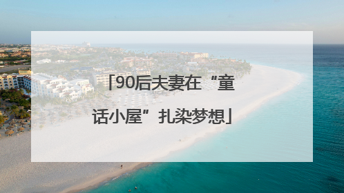 90后夫妻在“童话小屋”扎染梦想