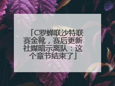C罗蝉联沙特联赛金靴，赛后更新社媒暗示离队：这个章节结束了