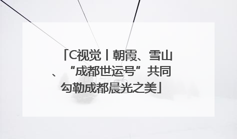 C视觉丨朝霞、雪山、“成都世运号”共同勾勒成都晨光之美