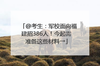 @考生：军校面向福建招386人！今起需准备这些材料→
