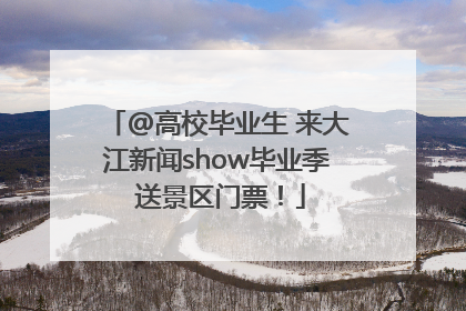 @高校毕业生 来大江新闻show毕业季 送景区门票！