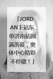 JORDAN下站东单济南站圆满落幕，奥体中心精彩不停歇！