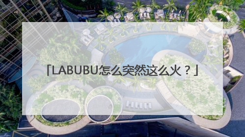 LABUBU怎么突然这么火？