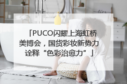 PUCO闪耀上海虹桥美博会，国货彩妆新势力诠释“色彩治愈力”