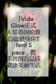 Vida Glow正式入驻英国伦敦高端健身房Third Space，携手共创高品质健康美丽生活哲学