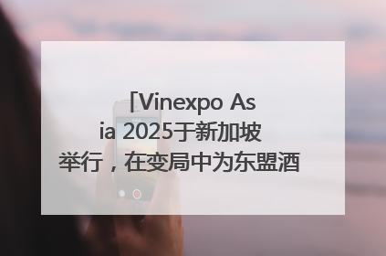 Vinexpo Asia 2025于新加坡举行，在变局中为东盟酒饮贸易指明方向