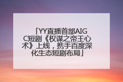 YY直播首部AIGC短剧《权谋之帝王心术》上线，携手百度深化生态短剧布局